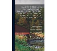 Memoirs Of Frederica Sophia Wilhelmina, Princess Royal Of Prussia, Margravine Of Baireuth, Sister Of Frederick The Great. With An Essay; Volume 1