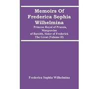 Memoirs Of Frederica Sophia Wilhelmina: Princess Royal Of Prussia, Margravine Of Bareith, Sister Of Frederick The Great (Volume Ii)