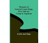 Memoirs of General Count Rapp, first aide-de-camp to Napoleon
