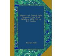 Memoirs of Joseph Holt, General of the Irish Rebels in 1798, Ed. by T.C. Croker