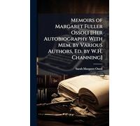 Memoirs of Margaret Fuller Ossoli [Her Autobiography With Mem. by Various Authors, Ed. by W.H. Channing]