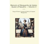 Memoirs of Marguerite de Valois, Queen of Navarre - Volume 3 (Classic Books)