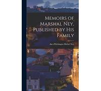 Memoirs of Marshal Ney, Published by his Family