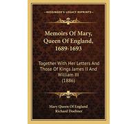 Memoirs Of Mary, Queen Of England, 1689-1693: Together With Her Letters And Those Of Kings James II And William III (1886)