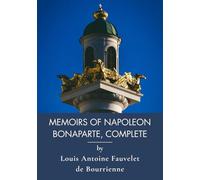 Memoirs of Napoleon Bonaparte, Complete: Complete Memoir by Napoleon's Personal Secretary (Annotated)