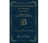 Memoirs of Sergeant Bourgogne, 1812-1813: Compiled from the Original Ms. by Paul Cottin (Classic Reprint)
