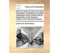 Memoirs of the Countess de Valois de la Motte; Containing a Compleat Justification of Her Conduct and an Explanation of the Intrigues Relative to the Diamond Necklace