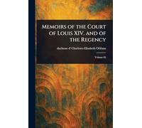 Memoirs of the Court of Louis XIV. and of the Regency
