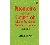 Memoirs of the Court of Marie Antoinette, Queen of France, Volume 6