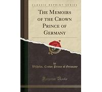 The Memoirs of the Crown Prince of Germany (Classic Reprint)