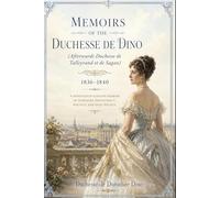 Memoirs of the Duchesse de Dino (Afterwards Duchesse de Talleyrand et de Sagan), 1836-1840: European Court Intrigue, French Aristocracy, and Nineteenth Century Memoirs of High Society