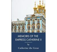 Memoirs of the Empress Catherine II: A Historical Memoir of the Russian Empire (Annotated)