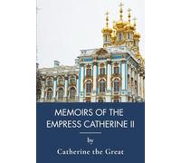 Memoirs of the Empress Catherine II: A Historical Memoir of the Russian Empire (Annotated)