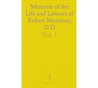 Memoirs of the Life and Labours of Robert Morrison, D.D: Compiled by His Widow, With Critical Notices of His Chinese Works by Samuel Kidd