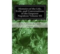 Memoirs of the Life, Exile, and Conversations of the Emperor Napoleon Volume III
