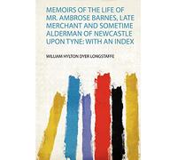 Memoirs of the Life of Mr. Ambrose Barnes, Late Merchant and Sometime Alderman of Newcastle Upon Tyne: With an Index: 1