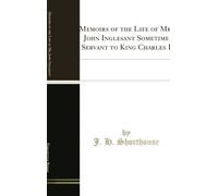 Memoirs of the Life of Mr. John Inglesant Sometime Servant to King Charles I: With an Account of His Birth, Education, and Training by the Jesus and a ... Engaged Especially in Connection with the Lat