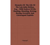 Memoirs Of The Life Of The Late John Mytton, Esq. - With Notices Of His Hunting, Shooting, Driving, Racing, Eccentric And Extravagant Exploits