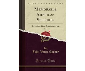 Memorable American Speeches, Vol. 4 (Classic Reprint): Secession, War, Reconstruction: Secession, War, Reconstruction (Classic Reprint)