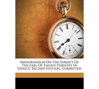 Memorandum on the Subject of the Earl of Elgin's Pursuits in Greece: Second Edition, Corrected