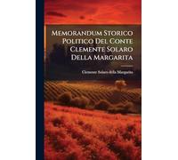 Memorandum Storico Politico Del Conte Clemente Solaro Della Margarita: Ministro E Primo Segretario Di Stato Per Gli Affari Esteri Del Re Carlo Alberto Dal 7 Febbraio 1835 Al 9 Ottobre 1847