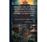 Memoria Del Sr. Socio Secretario De La Real Sociedad Económica Filipina De Amigos Del País...