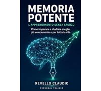 MEMORIA POTENTE : L'APPRENDIMENTO SENZA SFORZO: Come imparare e studiare meglio, piu' velocemente e per tutta la vita