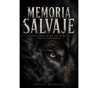 MEMORIA SALVAJE: Relatos sobre lo que los animales todavía recuerdan