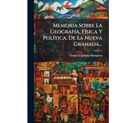 Memoria Sobre La Geografía, Física Y Política, De La Nueva Granada...