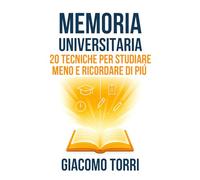 Memoria Universitaria: 20 Tecniche per Studiare Meno e Ricordare di Più: Metodi scientifici e mnemotecniche pratiche per superare gli esami più velocemente e senza stress