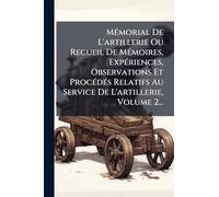 Mémorial De L'artillerie Ou Recueil De Mémoires, Expériences, Observations Et Procédés Relatifs Au Service De L'artillerie, Volume 2...