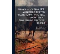 Memorial of Gen. J.K.F. Mansfield, United States Army, Who Fell in Battle at Sharpsburg, Md., Sept. 17, 1862