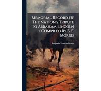 Memorial Record Of The Nation's Tribute To Abraham Lincoln / Compiled By B. F. Morris