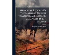 Memorial Record Of The Nation's Tribute To Abraham Lincoln / Compiled By B. F. Morris