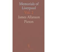 Memorials of Liverpool: Historical and Topographical Including a History of the Dock Estate; Topographical