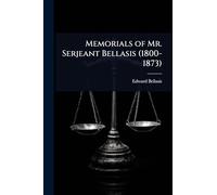 Memorials of Mr. Serjeant Bellasis (1800-1873)