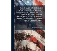 Memorials of Roderick White and His Wife, Lucy Blakeslee of Paris Hill, N.Y., With Some Account of Their American Ancestors and a Complete Record of Their Descendants