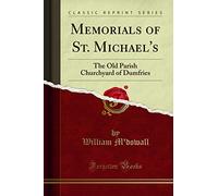 Memorials of St. Michael's: The Old Parish Churchyard of Dumfries (Classic Reprint)