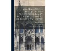 Memorials Of The Antiquities And Architecture, Family History And Heraldry Of The County Of Essex: With 34 Plates And 71 Wood-cuts