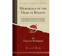 Memorials of the Dead in Boston: Containing Exact Transcripts of Inscriptions on the Sepulchral Monuments in the King's Chapel Burial Ground, in the City of Boston (Classic Reprint)