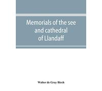Memorials of the see and cathedral of Llandaff, derived from the Liber landavensis, original documents in the British museum, H. M. record office, the Margam muniments, etc