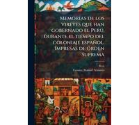 Memorias de los vireyes que han gobernado el Perð, durante el tiempo del coloniaje español. Impresas de Ã3rden suprema