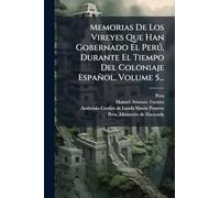 Memorias De Los Vireyes Que Han Gobernado El Perú, Durante El Tiempo Del Coloniaje Español, Volume 5...