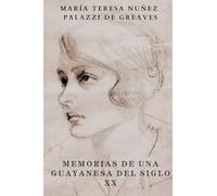 Memorias de una Guayanesa del siglo XX: Memorias de una Guayanesa del Siglo XX: La Vida de María Teresa Núñez Palazzi en Caracas, Europa y el mundo (1908-2005)