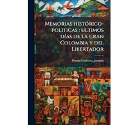 Memorias histórico-politicas: ultimos días de la gran Colombia y del Libertador