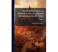 Memorias Para La Historia De Las Armas Españolas En El Perú