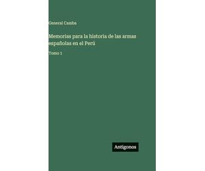 Memorias para la historia de las armas españolas en el Perú: Tomo 1