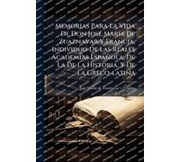 Memorias Para La Vida De Don JosÃ(c) MarÃ-a De Zuaznavar Y Francia, Individuo De Las Reales Academias Española, De La De La Historia, Y De La Greco-latina