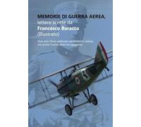 Memorie di Guerra Aerea, lettere scritte da Francesco Baracca (Illustrato): Non solo l'Eroe celebrato nei bollettini militari, ma anche l'uomo dietro la Leggenda. (Libri sulla Prima Guerra Mondiale)