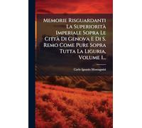 Memorie Risguardanti La Superiorità Imperiale Sopra Le Città Di Genova E Di S. Remo Come Pure Sopra Tutta La Liguria, Volume 1...